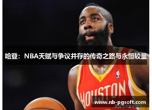 哈登：NBA天赋与争议并存的传奇之路与永恒较量