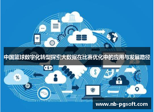 中国篮球数字化转型探索大数据在比赛优化中的应用与发展路径
