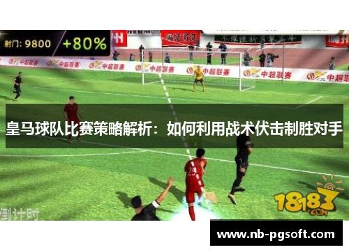 皇马球队比赛策略解析：如何利用战术伏击制胜对手