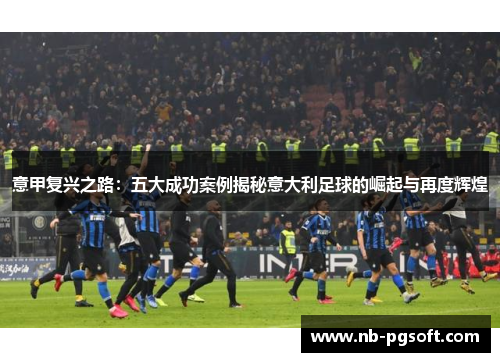 意甲复兴之路：五大成功案例揭秘意大利足球的崛起与再度辉煌