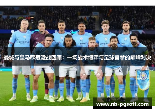 曼城与皇马欧冠激战回顾：一场战术博弈与足球智慧的巅峰对决