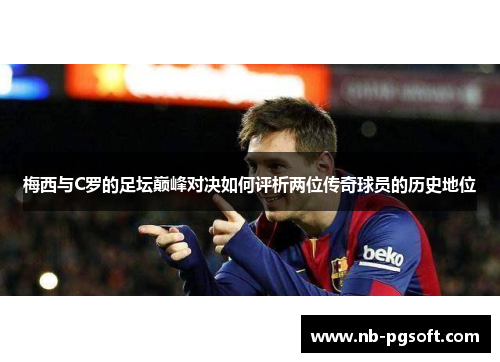 梅西与C罗的足坛巅峰对决如何评析两位传奇球员的历史地位