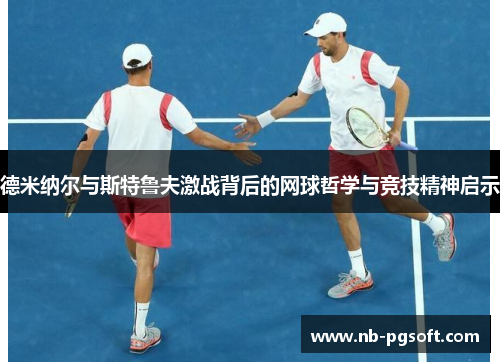 德米纳尔与斯特鲁夫激战背后的网球哲学与竞技精神启示