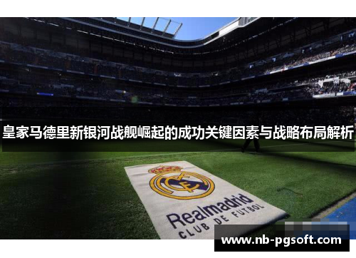 皇家马德里新银河战舰崛起的成功关键因素与战略布局解析