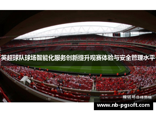 英超球队球场智能化服务创新提升观赛体验与安全管理水平