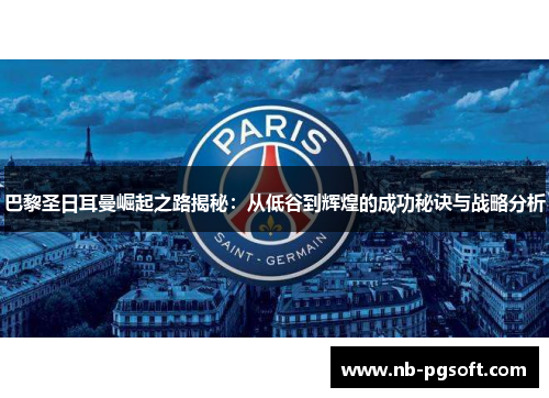 巴黎圣日耳曼崛起之路揭秘：从低谷到辉煌的成功秘诀与战略分析