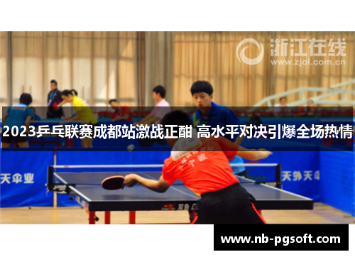 2023乒乓联赛成都站激战正酣 高水平对决引爆全场热情