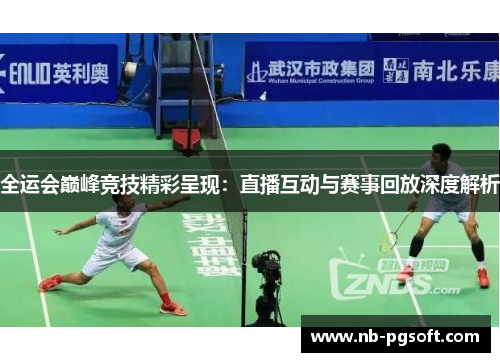 全运会巅峰竞技精彩呈现：直播互动与赛事回放深度解析