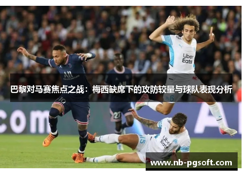 巴黎对马赛焦点之战：梅西缺席下的攻防较量与球队表现分析
