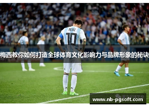 梅西教你如何打造全球体育文化影响力与品牌形象的秘诀