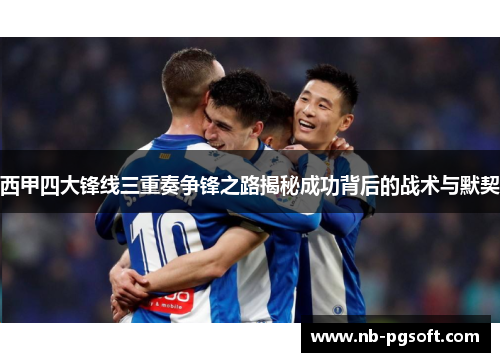 西甲四大锋线三重奏争锋之路揭秘成功背后的战术与默契