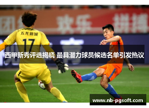 西甲新秀评选揭晓 最具潜力球员候选名单引发热议