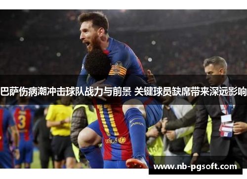 巴萨伤病潮冲击球队战力与前景 关键球员缺席带来深远影响
