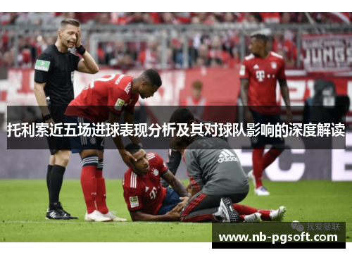 托利索近五场进球表现分析及其对球队影响的深度解读