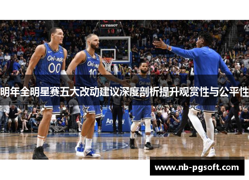 明年全明星赛五大改动建议深度剖析提升观赏性与公平性