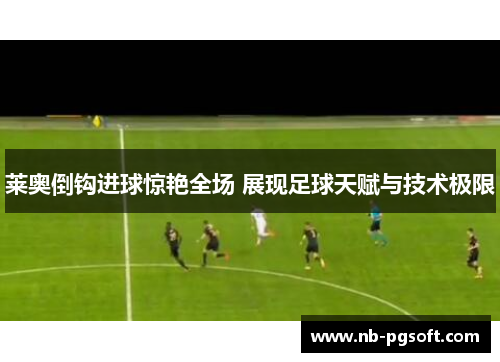 莱奥倒钩进球惊艳全场 展现足球天赋与技术极限