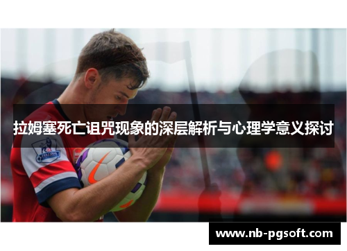拉姆塞死亡诅咒现象的深层解析与心理学意义探讨