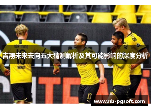 吉翔未来去向五大猜测解析及其可能影响的深度分析