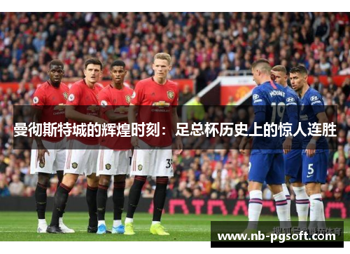 曼彻斯特城的辉煌时刻：足总杯历史上的惊人连胜
