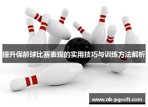 提升保龄球比赛表现的实用技巧与训练方法解析