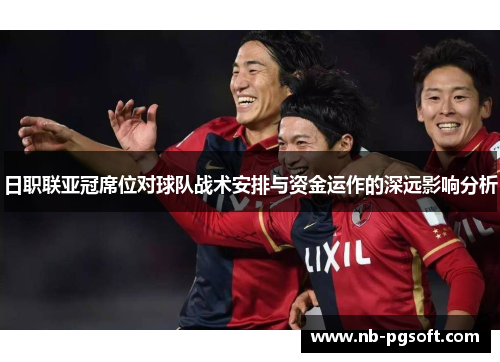 日职联亚冠席位对球队战术安排与资金运作的深远影响分析