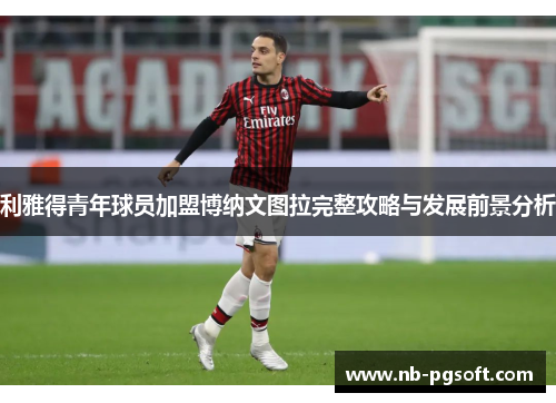 利雅得青年球员加盟博纳文图拉完整攻略与发展前景分析
