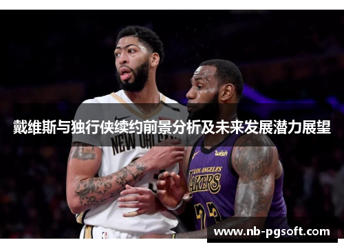 戴维斯与独行侠续约前景分析及未来发展潜力展望