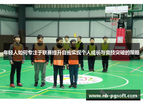 年轻人如何专注于联赛提升自我实现个人成长与竞技突破的策略