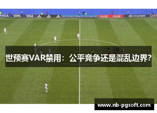 世预赛VAR禁用：公平竞争还是混乱边界？