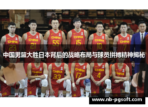 中国男篮大胜日本背后的战略布局与球员拼搏精神揭秘