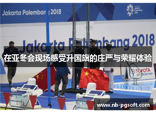 在亚冬会现场感受升国旗的庄严与荣耀体验