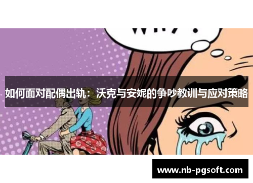 如何面对配偶出轨：沃克与安妮的争吵教训与应对策略