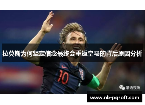 拉莫斯为何坚定信念最终会重返皇马的背后原因分析