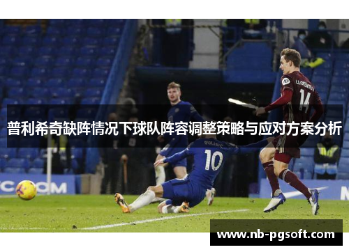 普利希奇缺阵情况下球队阵容调整策略与应对方案分析