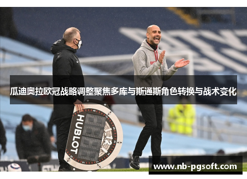 瓜迪奥拉欧冠战略调整聚焦多库与斯通斯角色转换与战术变化