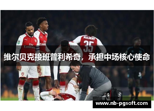 维尔贝克接班普利希奇，承担中场核心使命