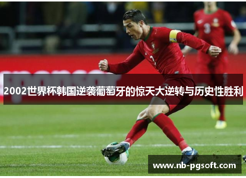 2002世界杯韩国逆袭葡萄牙的惊天大逆转与历史性胜利