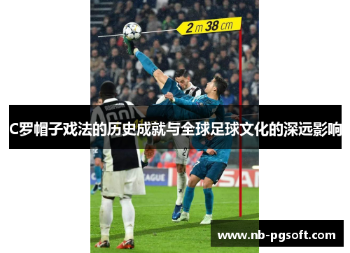 C罗帽子戏法的历史成就与全球足球文化的深远影响