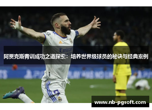 阿贾克斯青训成功之道探索：培养世界级球员的秘诀与经典案例