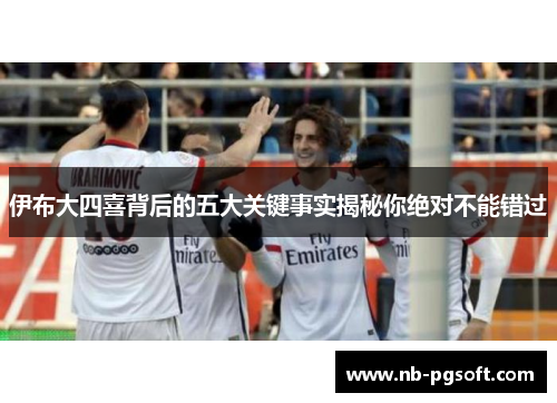 伊布大四喜背后的五大关键事实揭秘你绝对不能错过