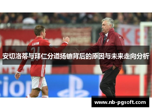 安切洛蒂与拜仁分道扬镳背后的原因与未来走向分析