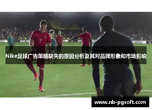 Nike足球广告策略缺失的原因分析及其对品牌形象和市场影响