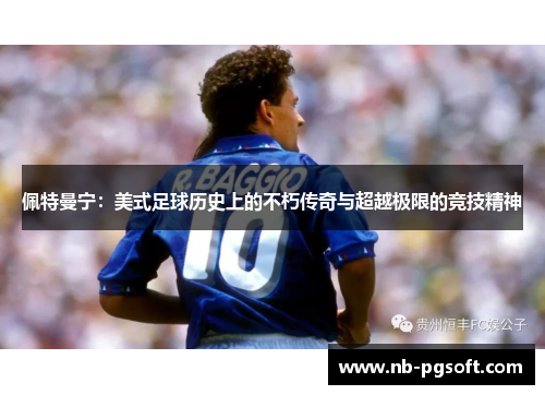 佩特曼宁：美式足球历史上的不朽传奇与超越极限的竞技精神