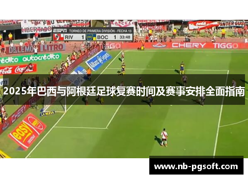 2025年巴西与阿根廷足球复赛时间及赛事安排全面指南
