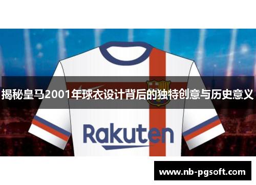 揭秘皇马2001年球衣设计背后的独特创意与历史意义
