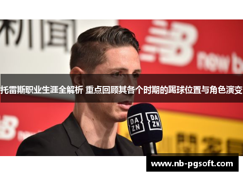托雷斯职业生涯全解析 重点回顾其各个时期的踢球位置与角色演变