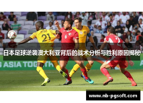 日本足球逆袭澳大利亚背后的战术分析与胜利原因揭秘
