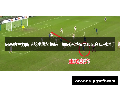 阿森纳主力阵型战术优势揭秘：如何通过布局和配合压制对手