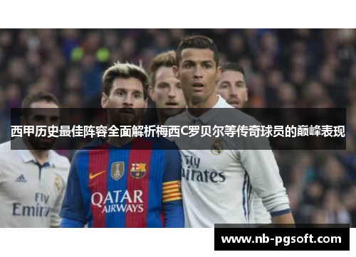 西甲历史最佳阵容全面解析梅西C罗贝尔等传奇球员的巅峰表现