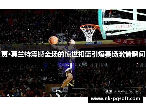 贾·莫兰特震撼全场的惊世扣篮引爆赛场激情瞬间
